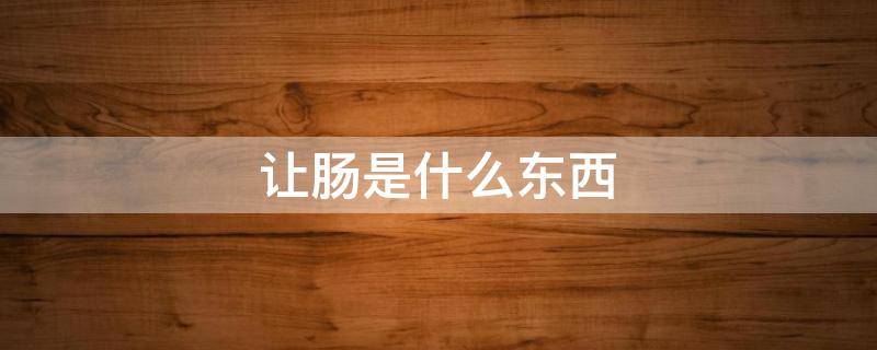 让肠是什么东西 让肠为什么叫让肠