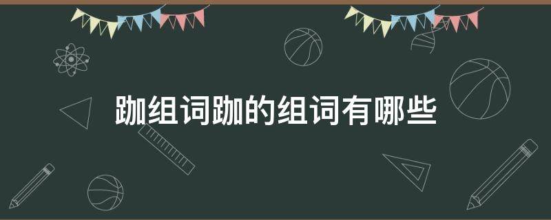 跏组词跏的组词有哪些 跏趺的拼音