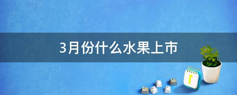 3月份什么水果上市 三至四月份什么水果上市