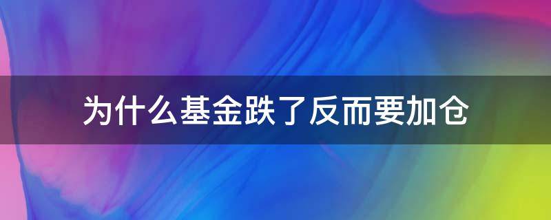 为什么基金跌了反而要加仓（基金跌了是不是就加仓）