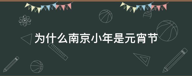为什么南京小年是元宵节 南京的元宵节