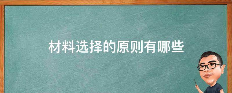 材料选择的原则有哪些 材料选择的原则是什么