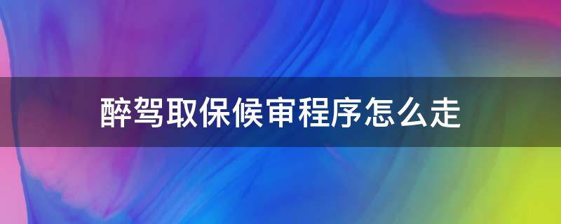 醉驾取保候审程序怎么走 醉驾取保候审怎么办理手续