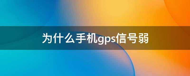 为什么手机gps信号弱 为什么手机经常gps信号弱