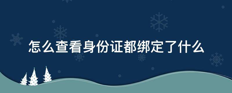 怎么查看身份证都绑定了什么（怎么查看身份证都绑定了什么游戏）