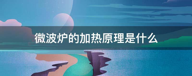 微波炉的加热原理是什么（微波炉加热用的是什么原理）