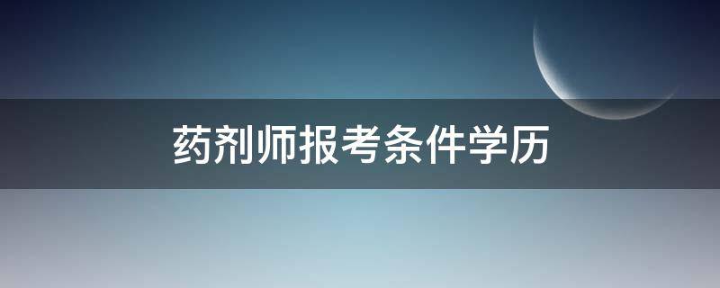 药剂师报考条件学历 药剂师报考学历要求