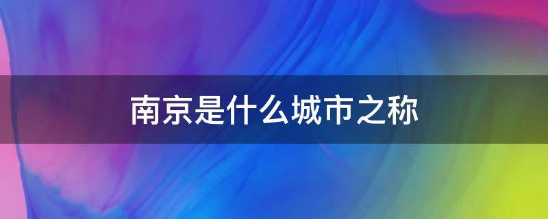 南京是什么城市之称（南京是什么城市的名称）