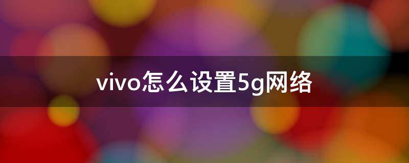 vivo怎么设置5g网络 vivo5g手机如何设置5g网络