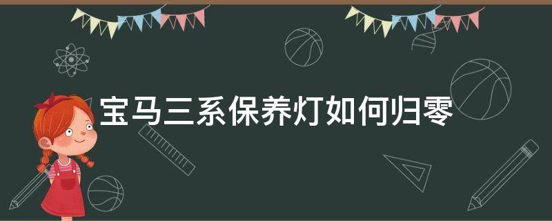 宝马三系保养灯如何归零 宝马3系保养灯归零