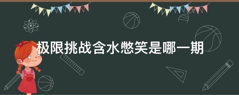 极限挑战含水憋笑是哪一期 极限挑战含水憋笑挑战是哪一期