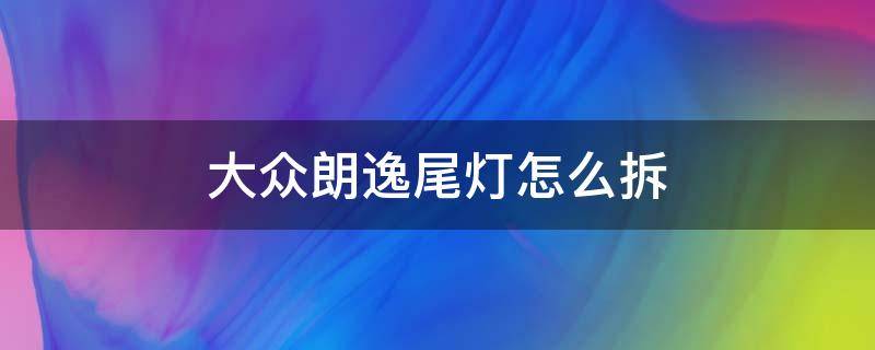 大众朗逸尾灯怎么拆 大众朗逸后车灯怎么拆