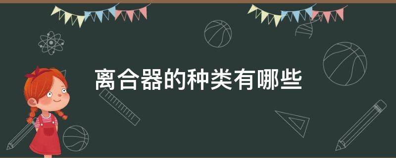 离合器的种类有哪些 离合器的种类有几种