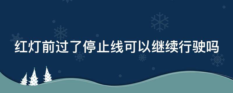 红灯前过了停止线可以继续行驶吗 前轮已过停止线,红灯亮,继续直行