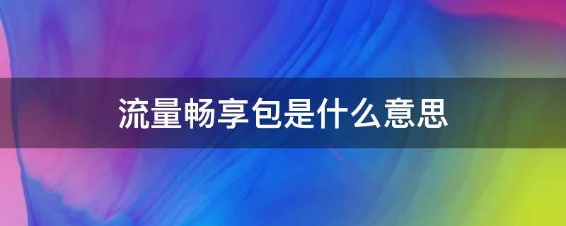 流量畅享包是什么意思（什么叫流量畅享包）