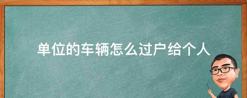 单位的车辆怎么过户给个人（单位车辆如何过户给个人）