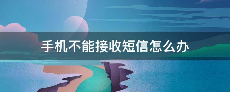 手机不能接收短信怎么办（手机不能接收发送短信怎么办）
