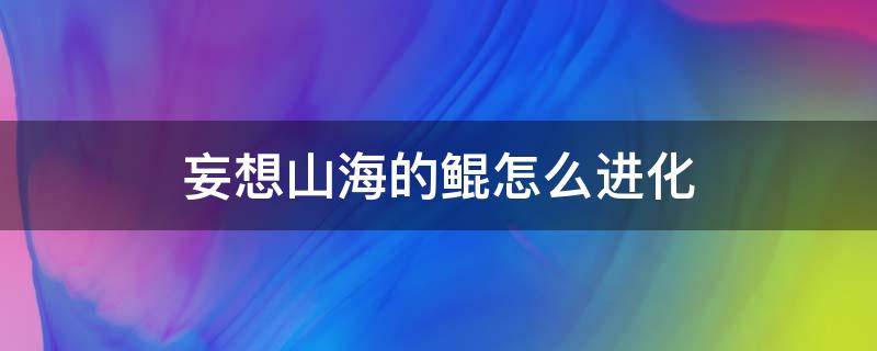 妄想山海的鲲怎么进化 妄想山海的鲲怎么进化第二形态