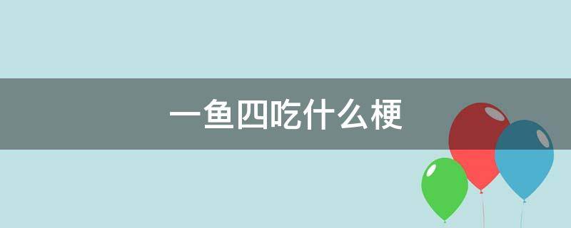 一鱼四吃什么梗 一个鱼一个四念什么