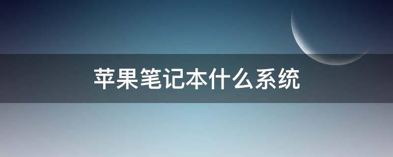 苹果笔记本什么系统 苹果笔记本什么系统啊