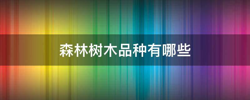 森林树木品种有哪些（森林中树木的品种名称）