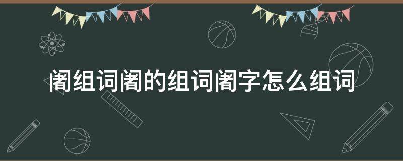 阇组词阇的组词阇字怎么组词 阇是什么字