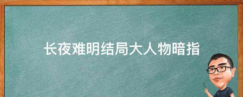 长夜难明结局大人物暗指 长夜难明结局为什么那样判