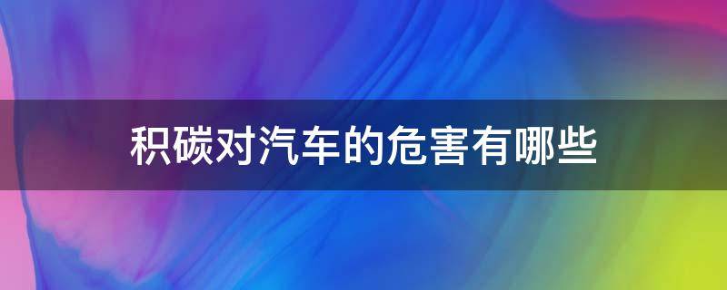 积碳对汽车的危害有哪些（车辆积碳有什么影响）
