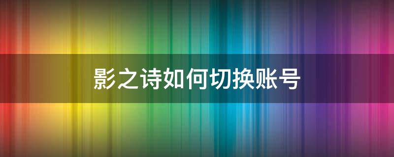 影之诗如何切换账号 影之诗账号转移