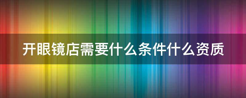 开眼镜店需要什么条件什么资质