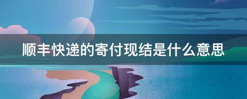 顺丰快递的寄付现结是什么意思（顺丰快递的寄付现结是什么意思?）