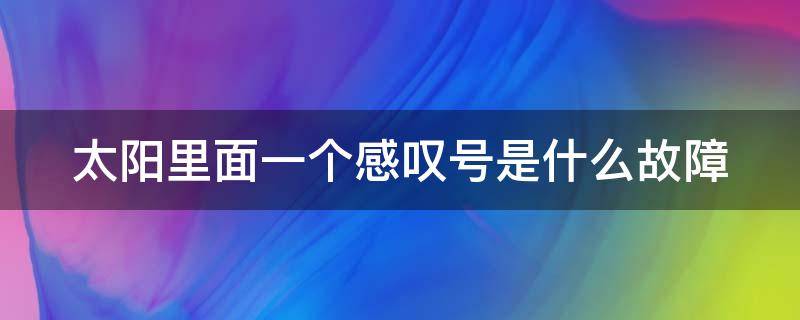 太阳里面一个感叹号是什么故障（汽车仪表盘故障灯图解大全大图）