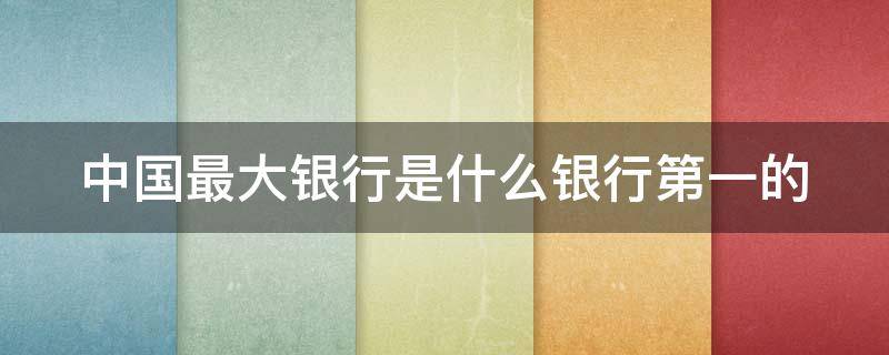 中国最大银行是什么银行第一的（中国最大银行是什么银行排名）