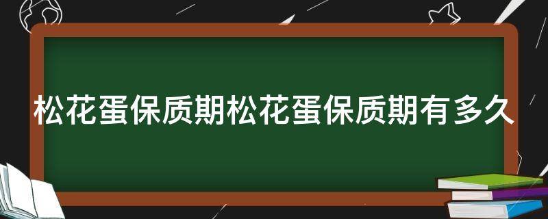 松花蛋保质期松花蛋保质期有多久