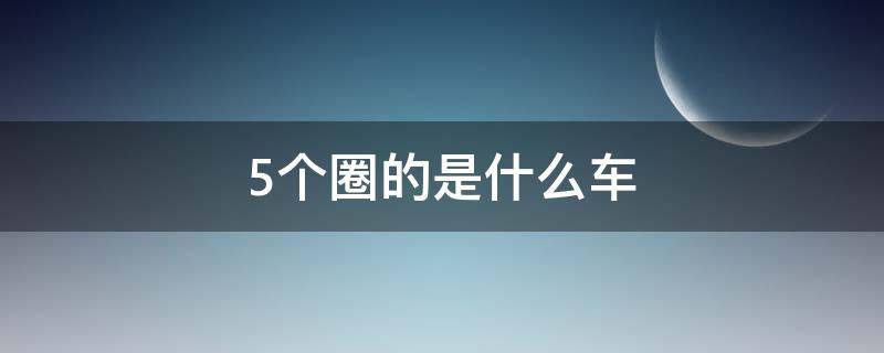 5个圈的是什么车（五个圈的是什么车）