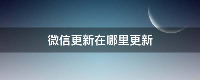 微信更新在哪里更新 微信更新到最新版本在哪里更新