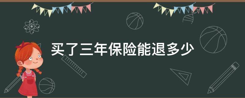 买了三年保险能退多少 买了三年保险能退多少一年5800多