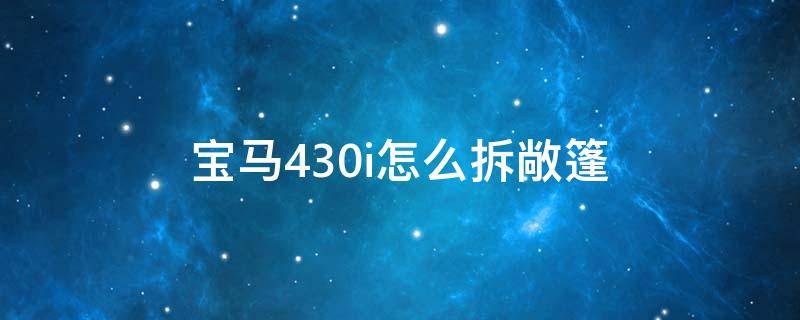 宝马430i怎么拆敞篷（宝马430怎么开敞篷）