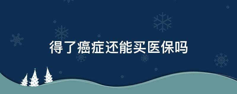 得了癌症还能买医保吗 得了癌症还可以买医保吗