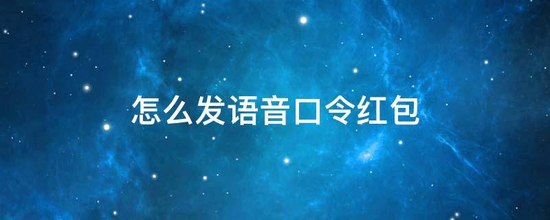 怎么发语音口令红包（适合发口令红包的话）