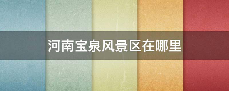 河南宝泉风景区在哪里（河南宝泉景区景点介绍）