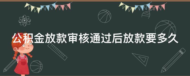 公积金放款审核通过后放款要多久 公积金审批过了,银行会拒贷