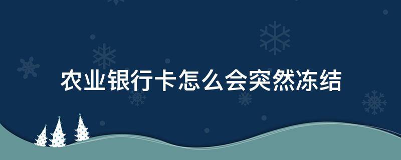 农业银行卡怎么会突然冻结（农业银行卡怎么会突然被冻结）