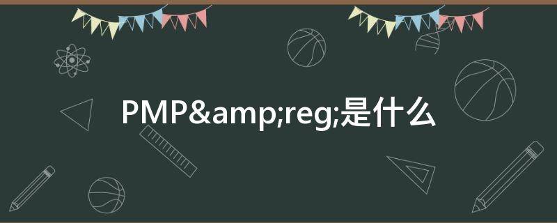 PMP&reg;是什么（pmp考试培训）