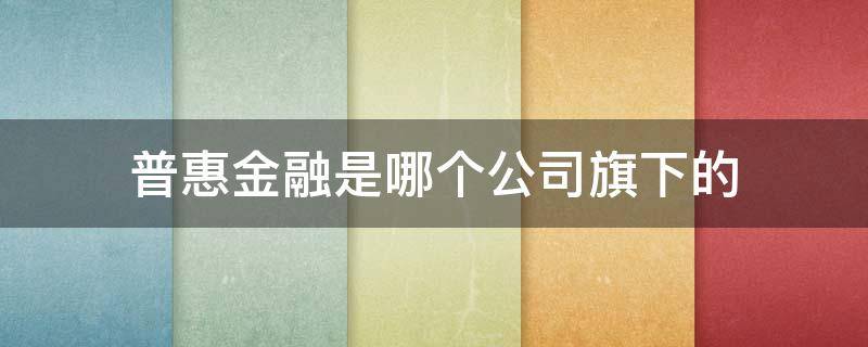 普惠金融是哪个公司旗下的 惠普金融是什么旗下