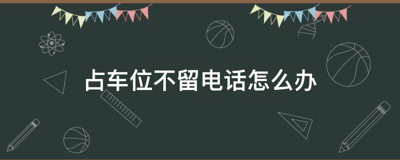 占车位不留电话怎么办（占车位不留电话,大家都会如何处理?）