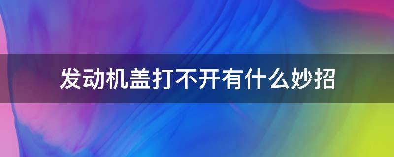 发动机盖打不开有什么妙招 汽车发动机盖打不开怎么回事