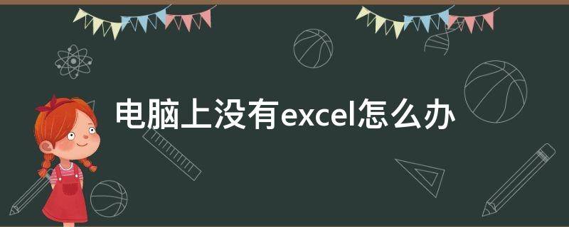 电脑上没有excel怎么办 电脑上没有excel怎么办安装