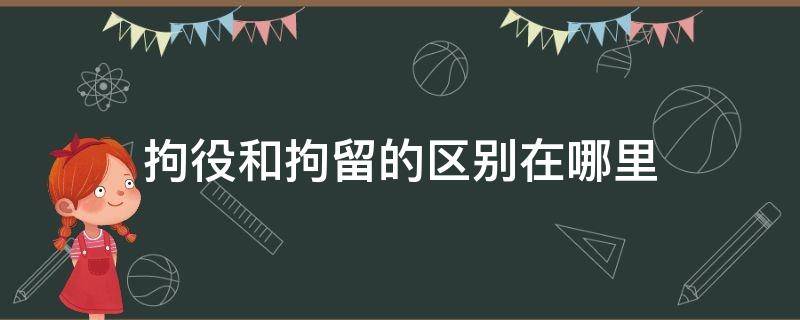 拘役和拘留的区别在哪里 拘留拘役有什么区别