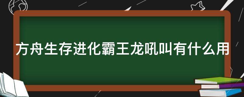 方舟生存进化霸王龙吼叫有什么用